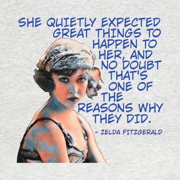 Zelda Fitzgerald - She Quietly Expected Great Things To Happen To Her And No Doubt That's One Of The Reasons Why They Did by Courage Today Designs